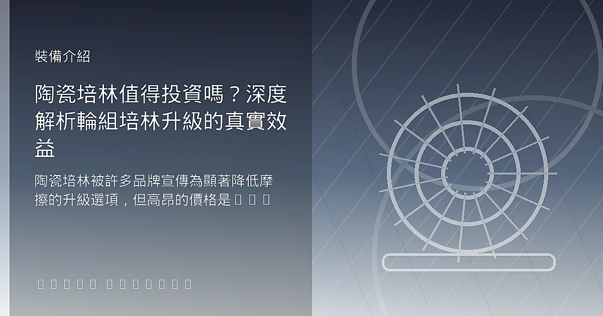 陶瓷培林真的能省瓦嗎？鋼珠 vs 陶瓷軸承滾阻差異、耐用度與更換成本實測