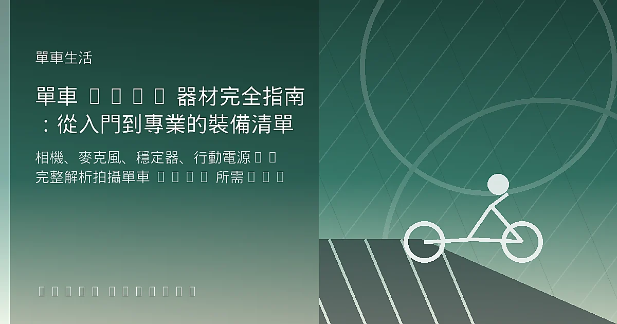 單車 Vlog 器材完全指南：從入門到專業的裝備清單