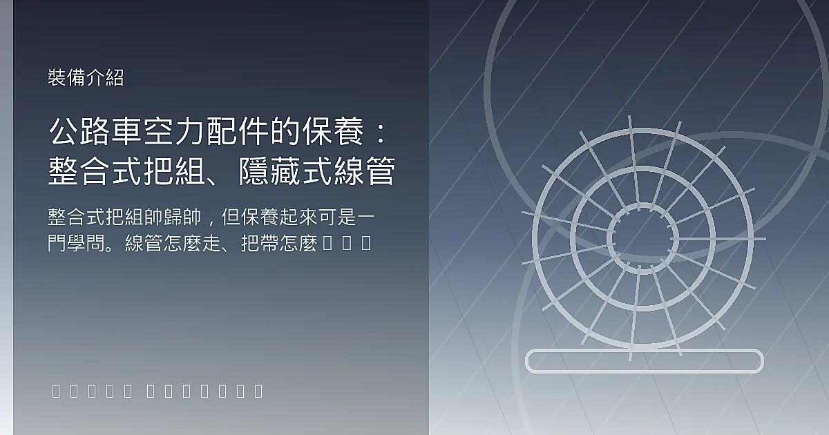 公路車空力配件的保養：整合式把組、隱藏式線管