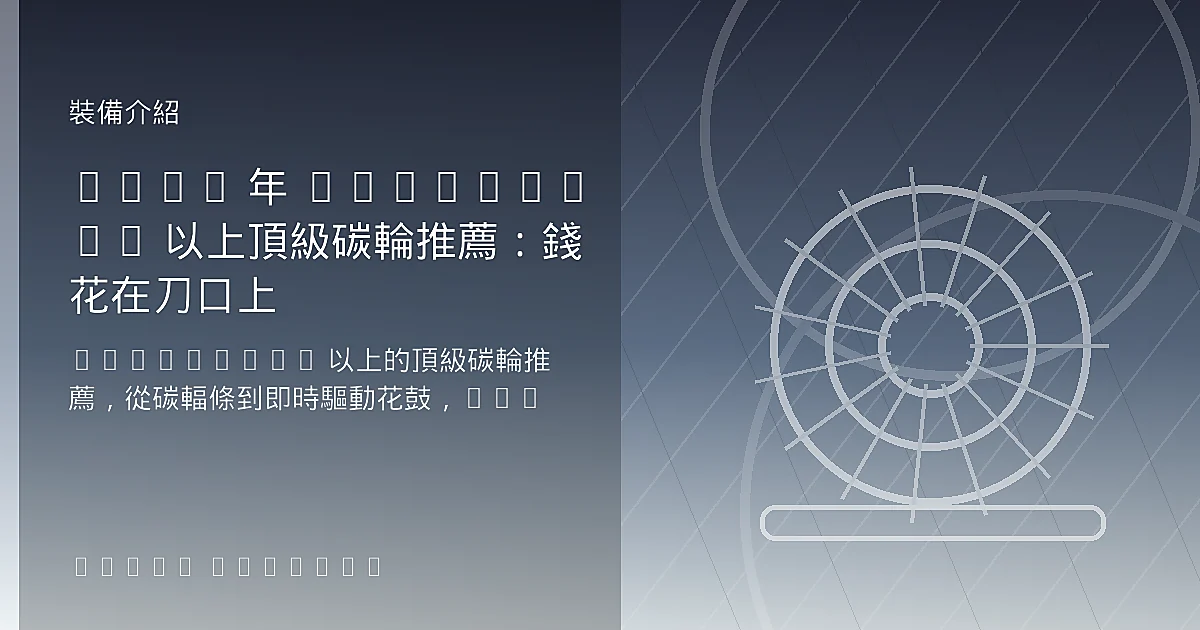 2026 年 NT$50,000 以上頂級碳輪推薦：錢花在刀口上