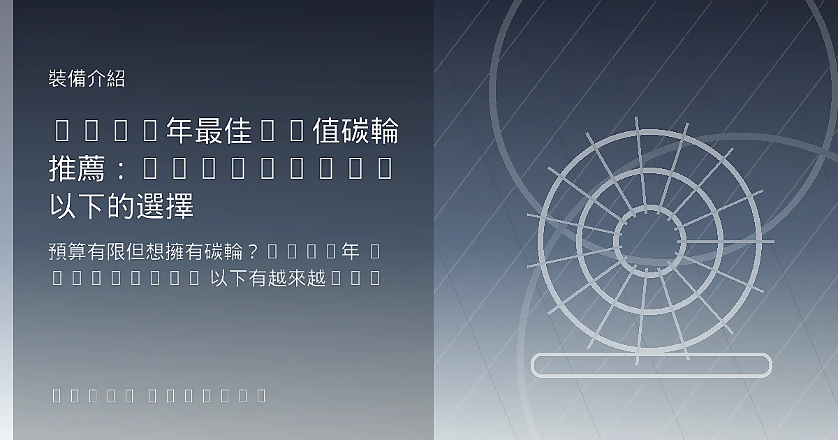 2026年最佳CP值碳輪推薦：NT$30,000以下的選擇