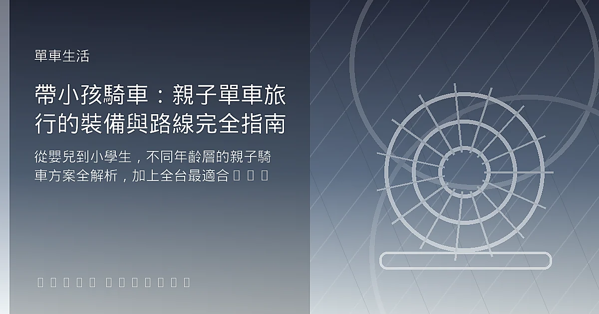 帶小孩騎車:親子單車旅行的裝備與路線完全指南