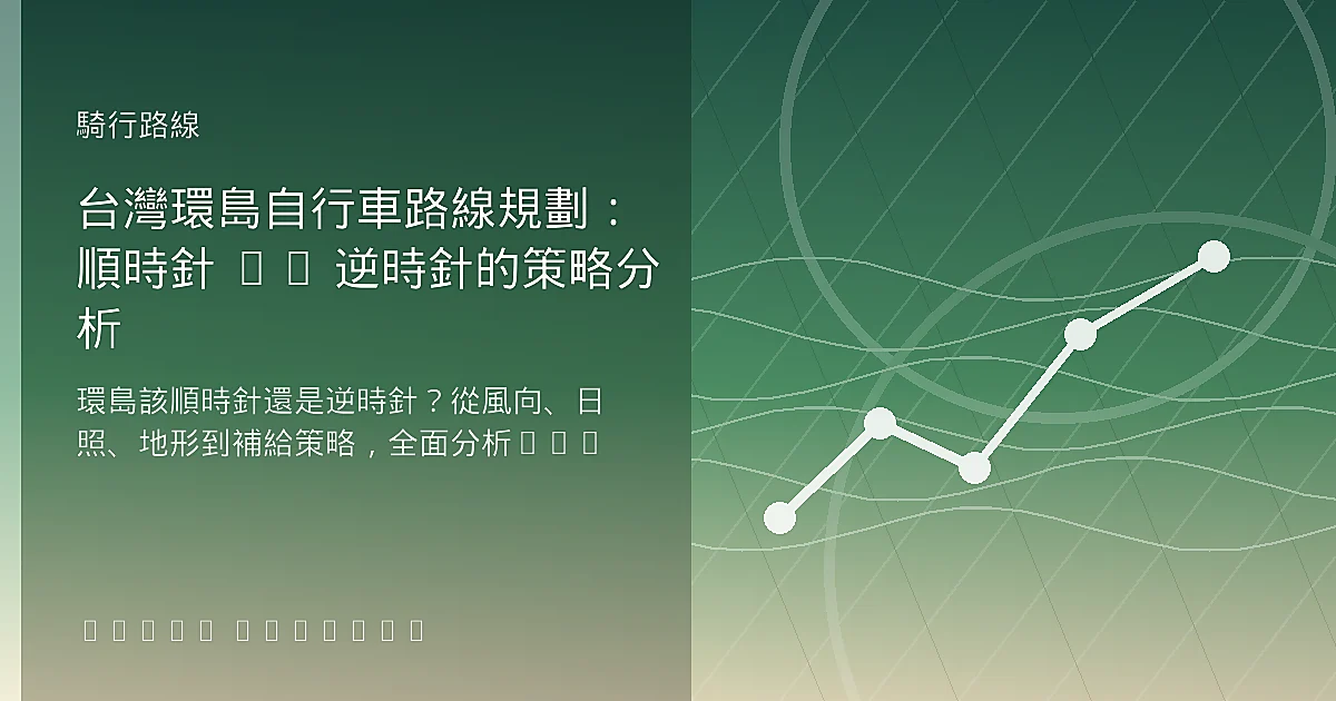 台灣環島自行車路線規劃:順時針 vs 逆時針的策略分析