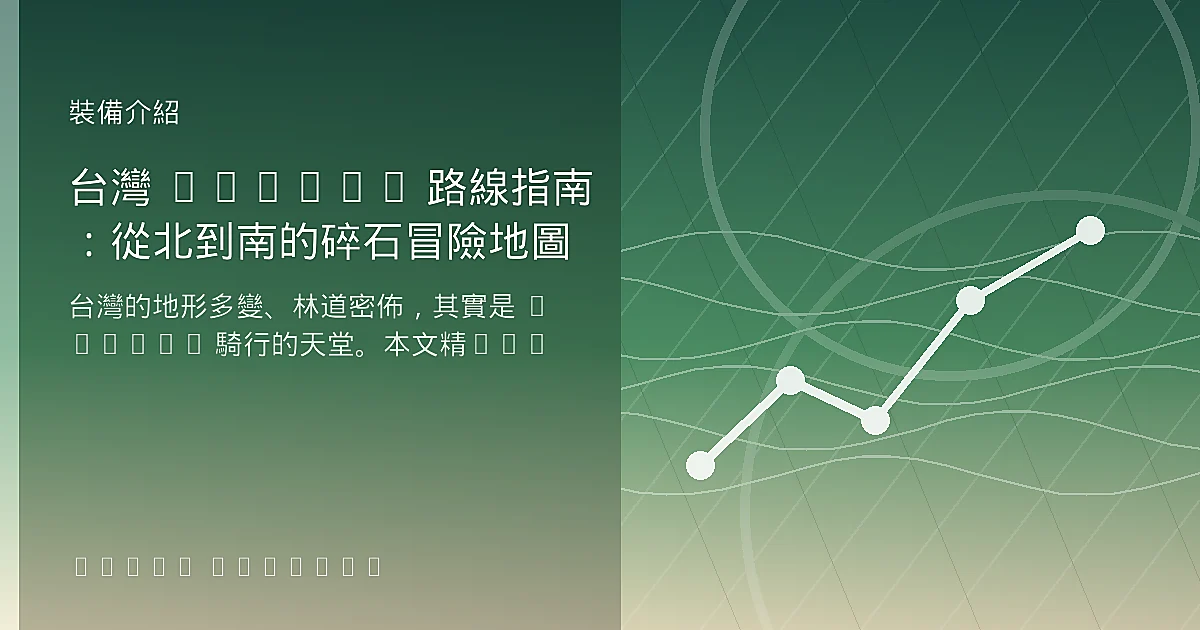 台灣 Gravel 路線指南：從北到南的碎石冒險地圖